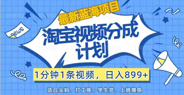 （12101期）【最新蓝海项目】淘宝视频分成计划，1分钟1条视频，日入899+，有手就行-追梦聊项目