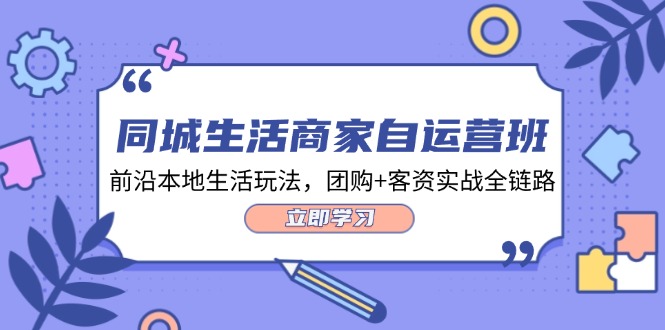 （12108期）同城生活商家自运营班，前沿本地生活玩法，团购+客资实战全链路-34节课-追梦聊项目