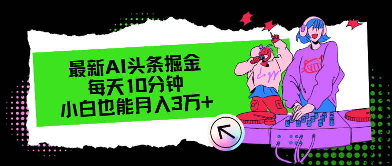 （12109期）最新AI头条掘金，每天只需10分钟，小白也能月入3万+-追梦聊项目