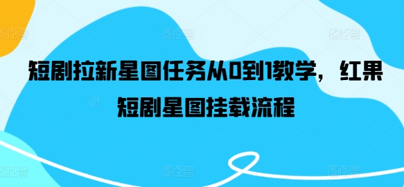 短剧拉新星图任务从0到1教学，红果短剧星图挂载流程-追梦聊项目