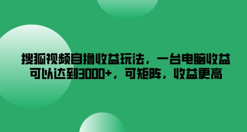 搜狐视频自撸收益玩法，一台电脑收益可以达到3k+，可矩阵，收益更高-追梦聊项目