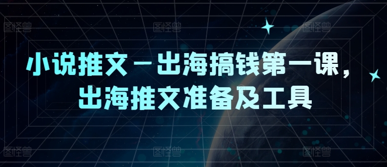 小说推文—出海搞钱第一课，出海推文准备及工具-追梦聊项目