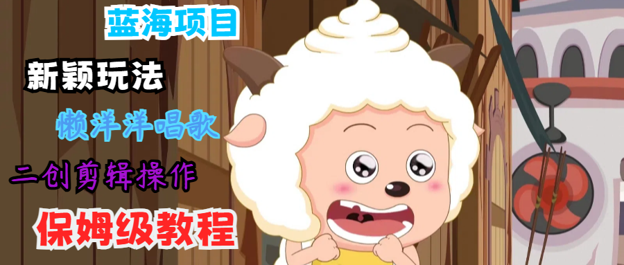 蓝海项目新颖玩法，懒洋洋唱歌 搬运剪辑操作，保姆级教程-追梦聊项目