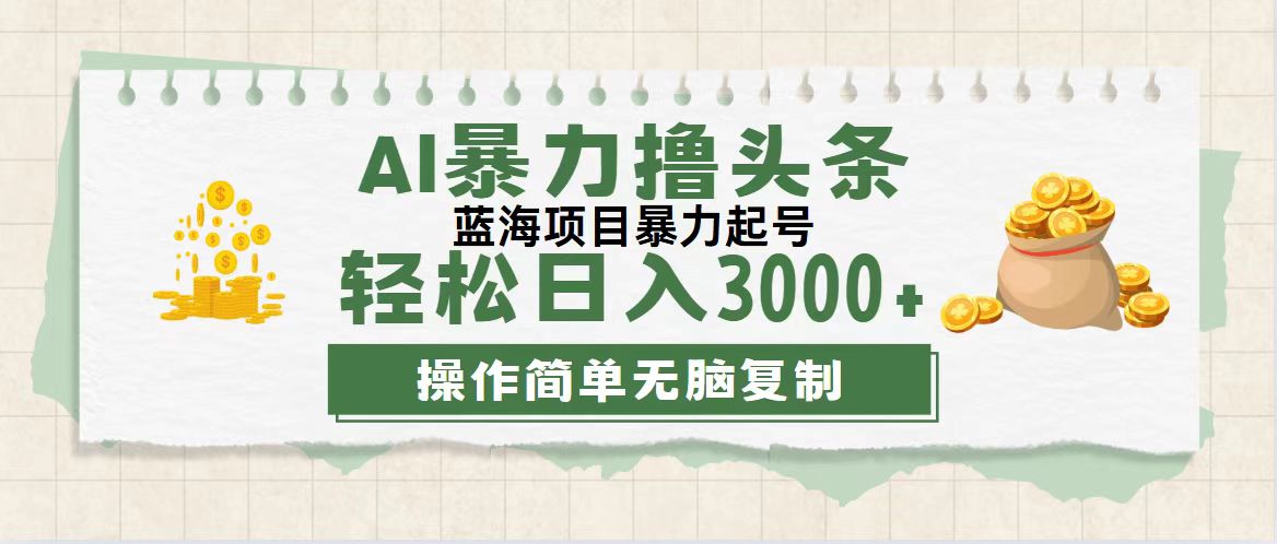 （12122期）最新玩法AI暴力撸头条，零基础也可轻松日入3000+，当天起号，第二天见…-追梦聊项目