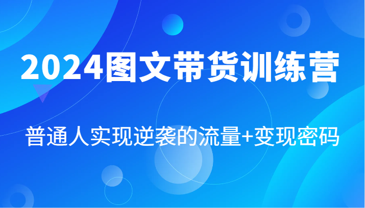 2024图文带货训练营，普通人实现逆袭的流量+变现密码（87节课）-追梦聊项目