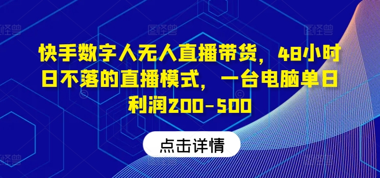快手数字人无人直播带货，48小时日不落的直播模式，一台电脑单日利润200-500-追梦聊项目
