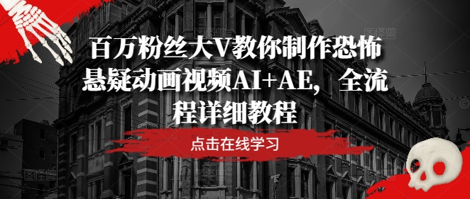 百万粉丝大V教你制作恐怖悬疑动画视频AI+AE，全流程详细教程-追梦聊项目