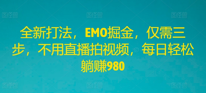 全新打法，EMO掘金，仅需三步，不用直播拍视频，每日轻松躺赚980-追梦聊项目