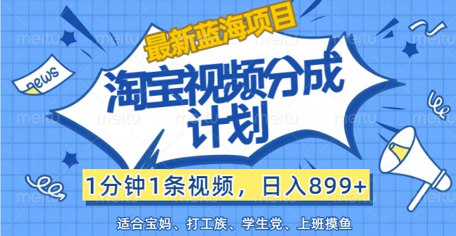 最新蓝海项目淘宝视频分成计划，1分钟1条视频，日入899+，有手就行-追梦聊项目