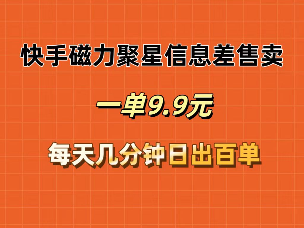 （12150期）快手磁力聚星信息差售卖，一单9.9.每天几分钟，日出百单-追梦聊项目
