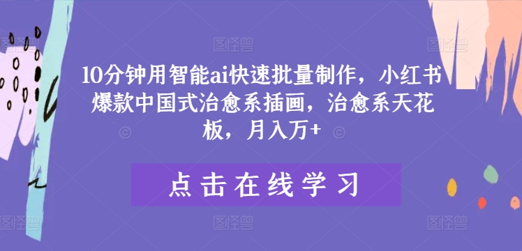 10分钟用智能ai快速批量制作，小红书爆款中国式治愈系插画，治愈系天花板，月入万+-追梦聊项目