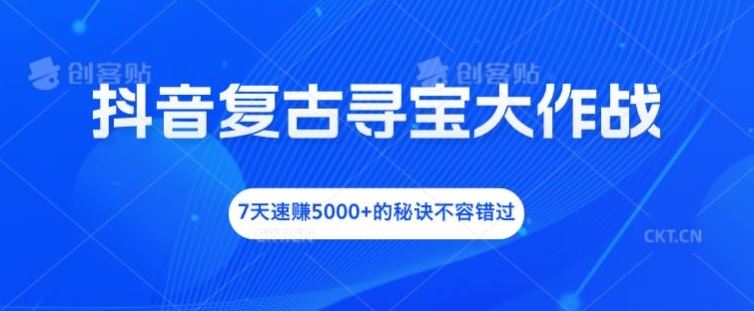 抖音复古寻宝大作战，7天速赚5000+的秘诀不容错过【揭秘】-追梦聊项目