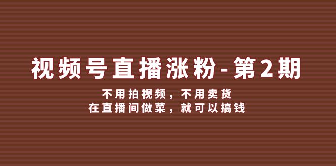 视频号直播涨粉第2期，不用拍视频，不用卖货，在直播间做菜，就可以搞钱-追梦聊项目
