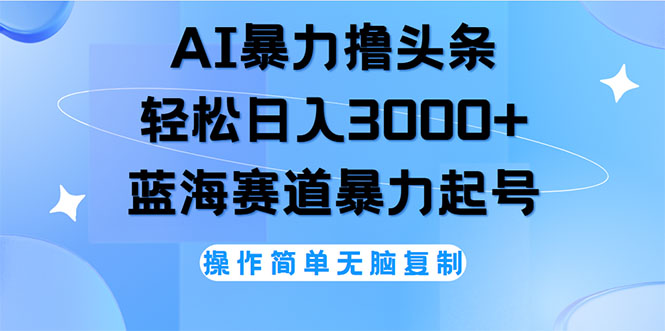 （12181期）AI撸头条，轻松日入3000+无脑操作，当天起号，第二天见收益-追梦聊项目