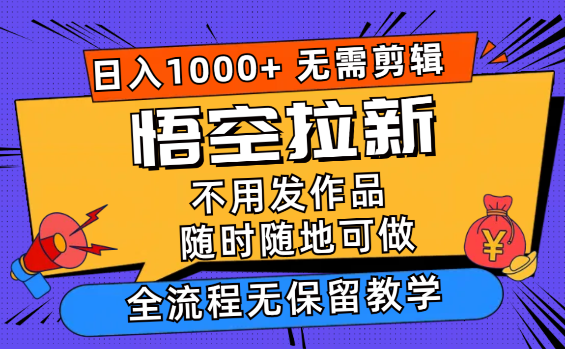 （12182期）悟空拉新日入1000+无需剪辑当天上手，一部手机随时随地可做，全流程无…-追梦聊项目