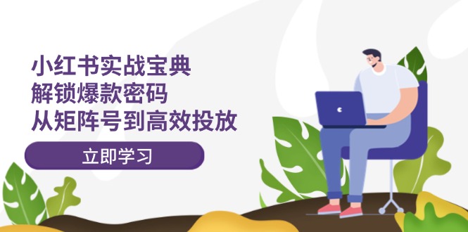 （12201期）小红书实战宝典：解锁爆款密码，从矩阵号到高效投放-追梦聊项目