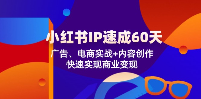 （12202期）小红书 IP速成60天：广告、电商实战+内容创作，快速实现商业变现-追梦聊项目