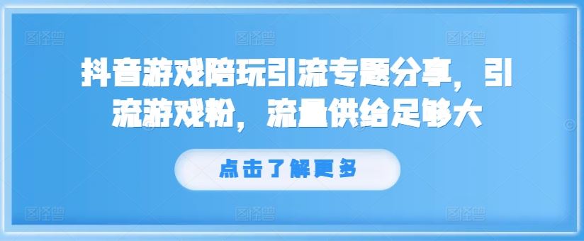 抖音游戏陪玩引流专题分享，引流游戏粉，流量供给足够大-追梦聊项目