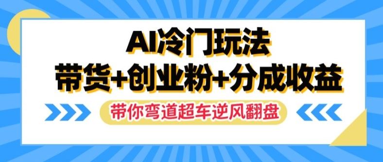 AI冷门玩法，带货+创业粉+分成收益，带你弯道超车，实现逆风翻盘【揭秘】-追梦聊项目