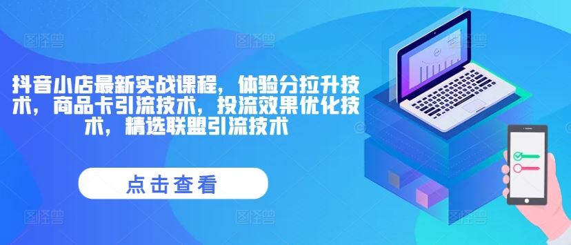 抖音小店最新实战课程，体验分拉升技术，商品卡引流技术，投流效果优化技术，精选联盟引流技术-追梦聊项目