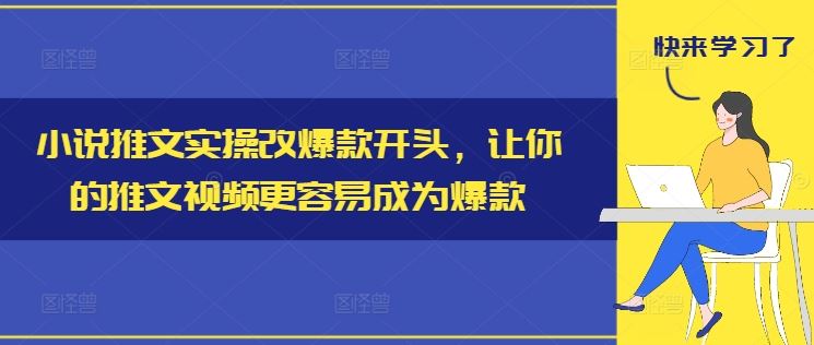 小说推文实操改爆款开头，让你的推文视频更容易成为爆款-追梦聊项目