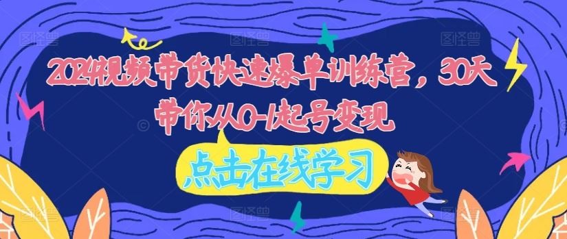 2024视频带货快速爆单训练营，30天带你从0-1起号变现-追梦聊项目