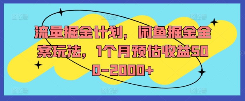 流量掘金计划，闲鱼掘金全案玩法，1个月预估收益500-2000+-追梦聊项目