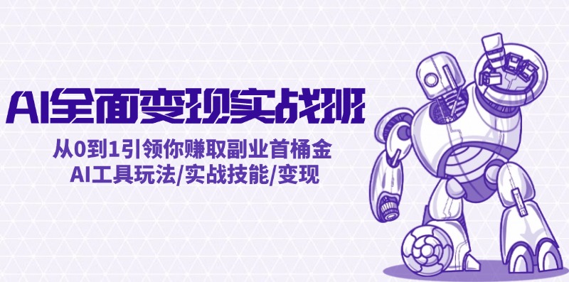 AI全面变现实操班：从0到1引领你赚取副业首桶金 AI工具玩法/实战技能/变现-追梦聊项目