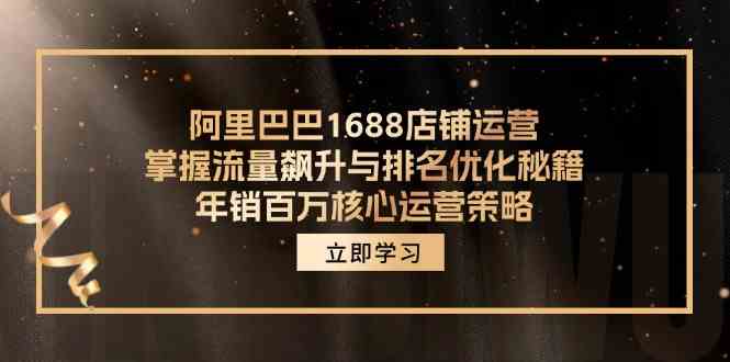 阿里巴巴1688店铺运营，掌握流量飙升与排名优化秘籍 年销百万核心运营策略-追梦聊项目