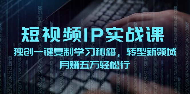 短视频IP实战课，独创一键复制学习秘籍，转战新领域，月赚五万轻松行-追梦聊项目