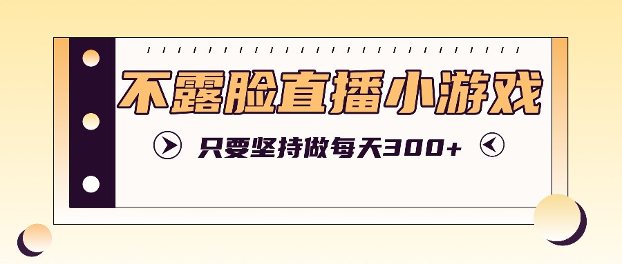 不露脸直播小游戏项目玩法，只要坚持做，轻松实现每天300+-追梦聊项目