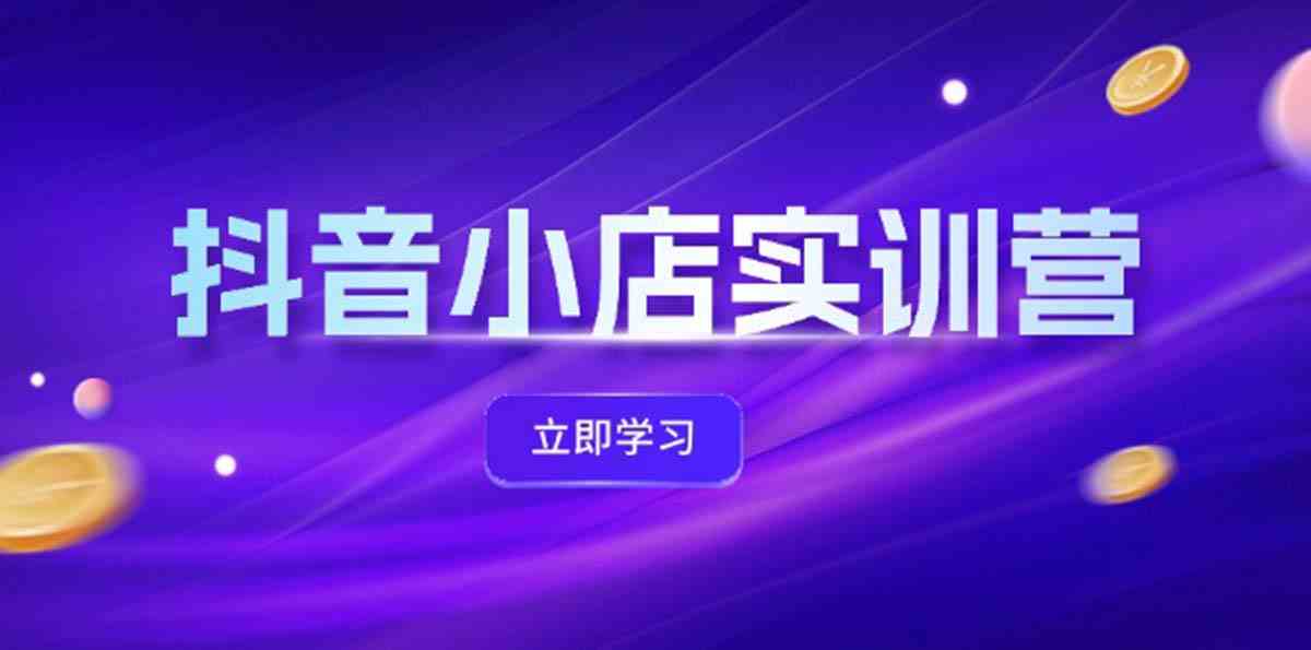 抖音小店最新实训营，提升体验分、商品卡 引流，投流增效，联盟引流秘籍-追梦聊项目