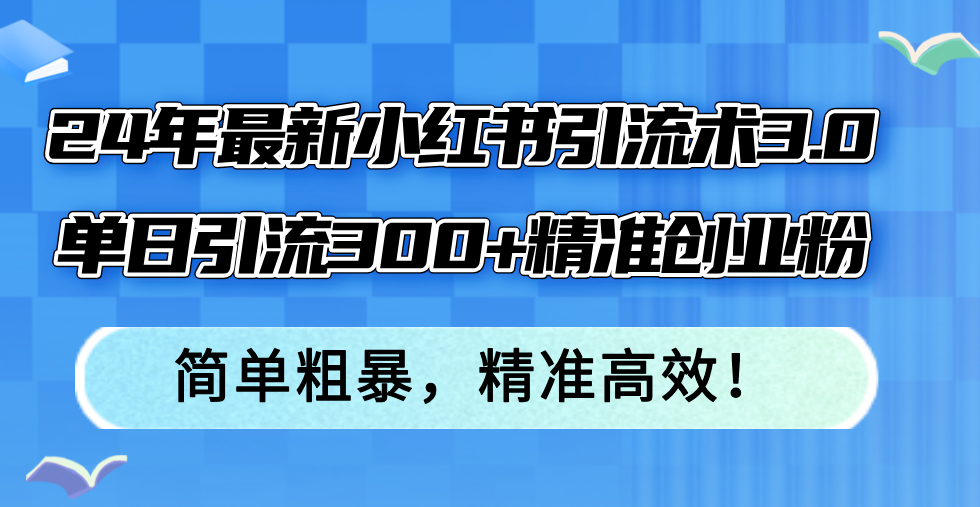 （12215期）24年最新小红书引流术3.0，单日引流300+精准创业粉，简单粗暴，精准高效！-追梦聊项目