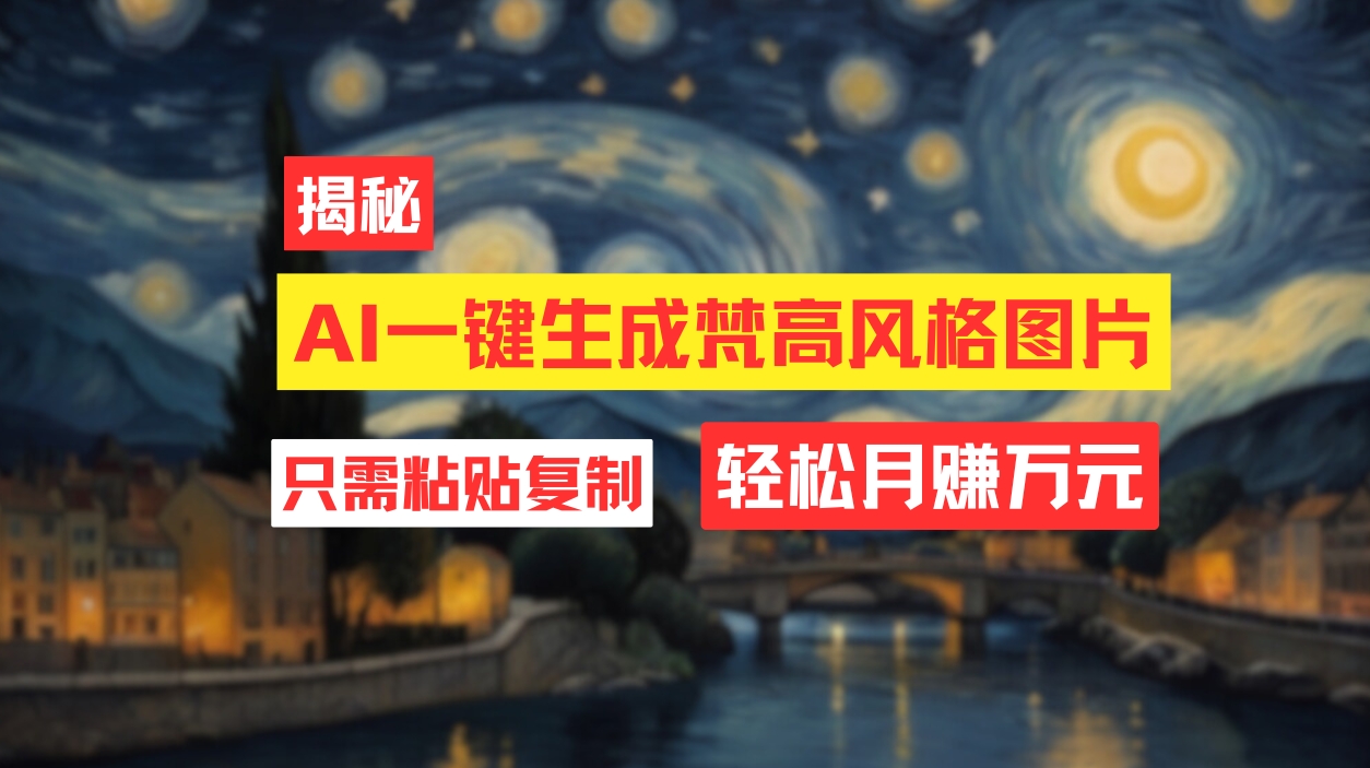 （12219期）用AI工具生成梵高风格图片，月入过万只需简单几步！-追梦聊项目
