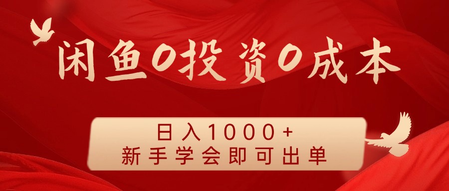 闲鱼0投资0成本 日入1000+ 无需囤货  新手学会即可出单-追梦聊项目