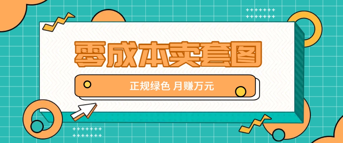 零成本卖套图，绿色正规项目，简单操作月收益10000+【揭秘】-追梦聊项目