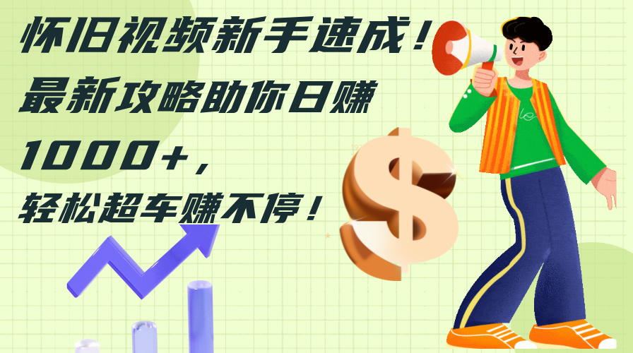 （12250期）怀旧视频新手速成！最新攻略助你日赚1000+，轻松超车赚不停-追梦聊项目