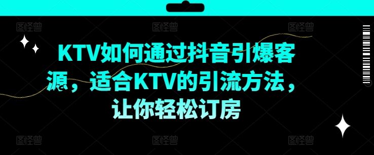 KTV抖音短视频营销，KTV如何通过抖音引爆客源，适合KTV的引流方法，让你轻松订房-追梦聊项目