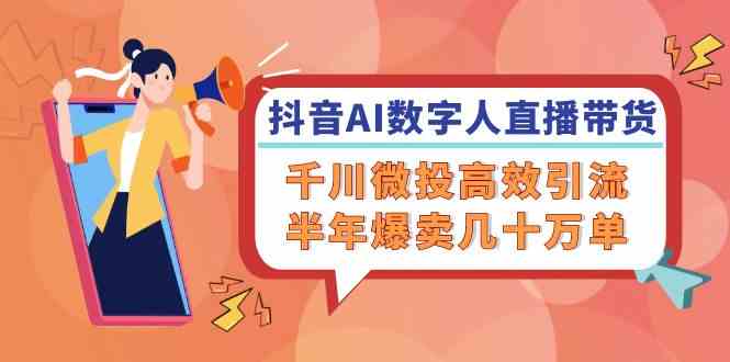 抖音AI数字人直播带货，千川微投高效引流，半年爆卖几十万单-追梦聊项目