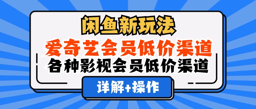 （12320期）闲鱼新玩法，爱奇艺会员低价渠道，各种影视会员低价渠道详解-追梦聊项目