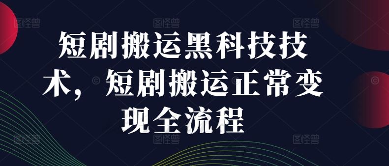 短剧搬运黑科技技术，短剧搬运正常变现全流程-追梦聊项目