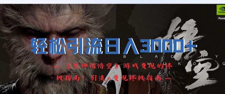 轻松引流日入3k，《黑神话悟空》游戏变现的终极指南!引流+变现终极指南-追梦聊项目