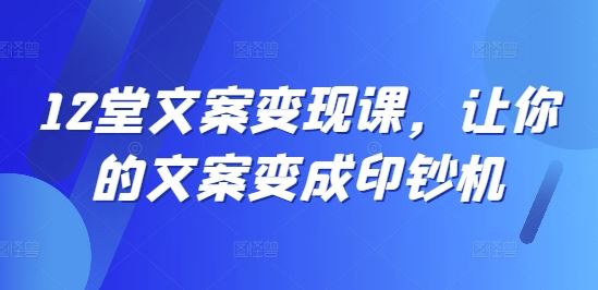 12堂文案变现课，让你的文案变成印钞机-追梦聊项目