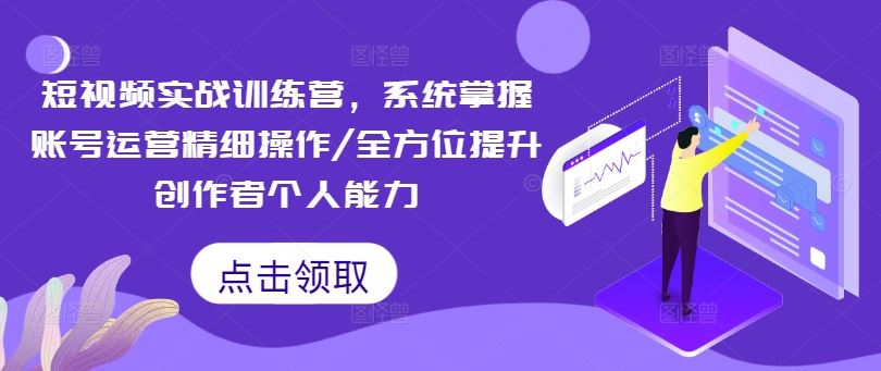 短视频实战训练营，系统掌握账号运营精细操作/全方位提升创作者个人能力-追梦聊项目