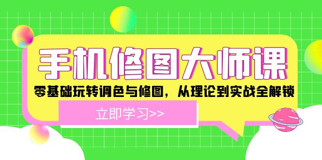 手机修图大师课：零基础玩转调色与修图，从理论到实战全解锁-追梦聊项目
