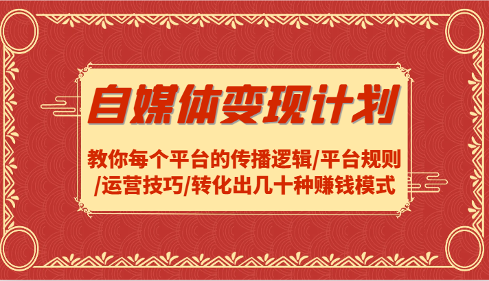 自媒体变现计划-教你每个平台的传播逻辑/平台规则/运营技巧/转化出几十种赚钱模式-追梦聊项目