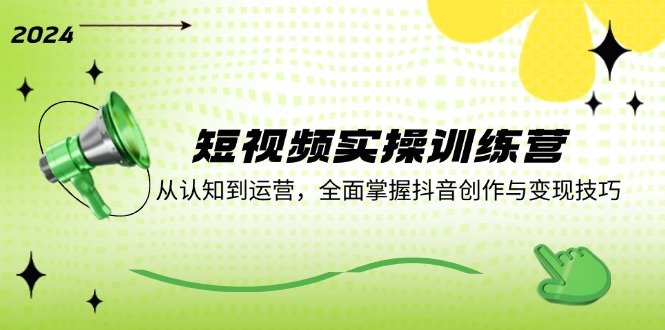 短视频实操训练营：从认知到运营，全面掌握抖音创作与变现技巧-追梦聊项目