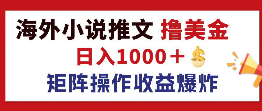 （12333期）最新海外小说推文撸美金，日入1000＋ 蓝海市场，矩阵放大收益爆炸-追梦聊项目