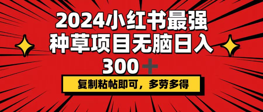 （12336期）2024小红书最强种草项目，无脑日入300+，复制粘帖即可，多劳多得-追梦聊项目