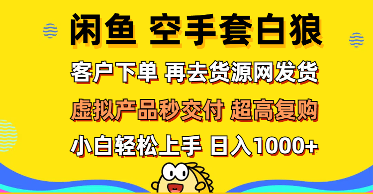 （12334期）闲鱼空手套白狼 客户下单 再去货源网发货 秒交付 高复购 轻松上手 日入…-追梦聊项目